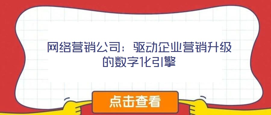 網(wǎng)絡(luò)營銷公司：驅(qū)動(dòng)企業(yè)營銷升級(jí)的數(shù)字化引擎