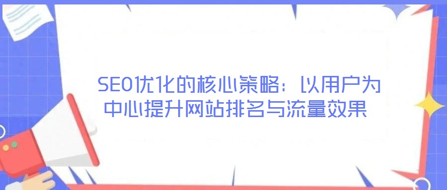 SEO優(yōu)化的核心策略:以用戶為中心提升網(wǎng)站排名與流量效果