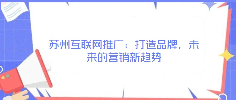 蘇州互聯(lián)網(wǎng)推廣：打造品牌，未來的營銷新趨勢