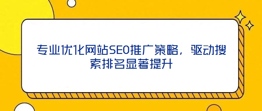 專業(yè)優(yōu)化網(wǎng)站SEO推廣策略，驅(qū)動搜索排名顯著提升