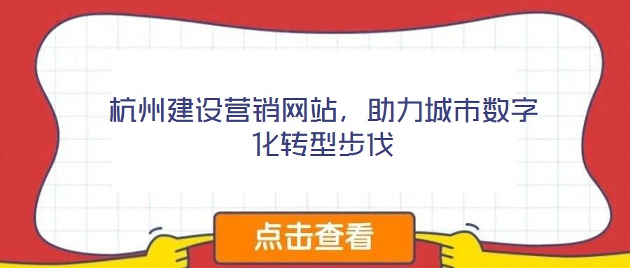 杭州建設營銷網(wǎng)站，助力城市數(shù)字化轉(zhuǎn)型步伐