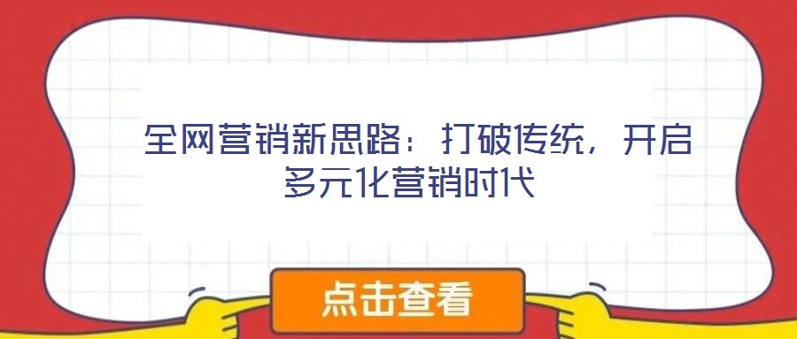  全網(wǎng)營銷新思路：打破傳統(tǒng)，開啟多元化營銷時(shí)代