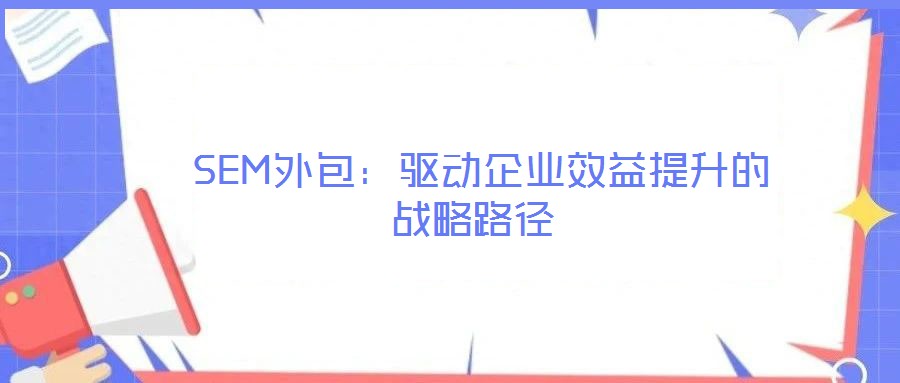  SEM外包：驅動企業(yè)效益提升的戰(zhàn)略路徑