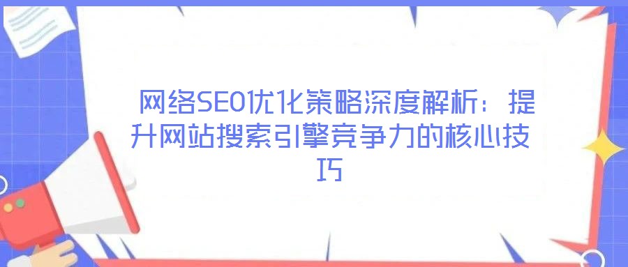 網(wǎng)絡(luò)SEO優(yōu)化策略深度解析:提升網(wǎng)站搜索引擎競爭力的核心技巧