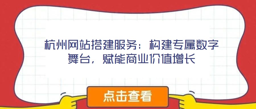 杭州網(wǎng)站搭建服務(wù)：構(gòu)建專(zhuān)屬數(shù)字舞臺(tái)，賦能商業(yè)價(jià)值增長(zhǎng)