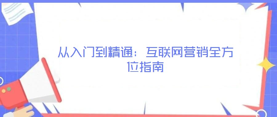 從入門到精通：互聯(lián)網(wǎng)營銷全方位指南