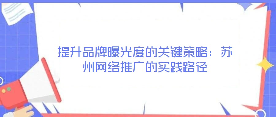 提升品牌曝光度的關鍵策略：蘇州網絡推廣的實踐路徑