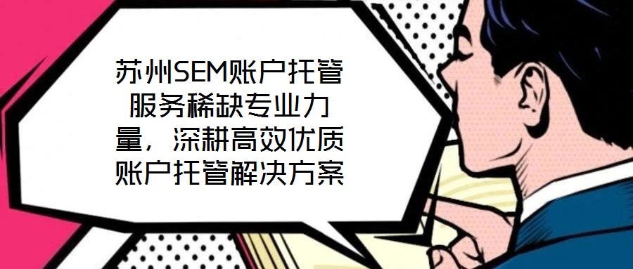 蘇州SEM賬戶托管服務(wù)稀缺專業(yè)力量，深耕高效優(yōu)質(zhì)賬戶托管解決方案