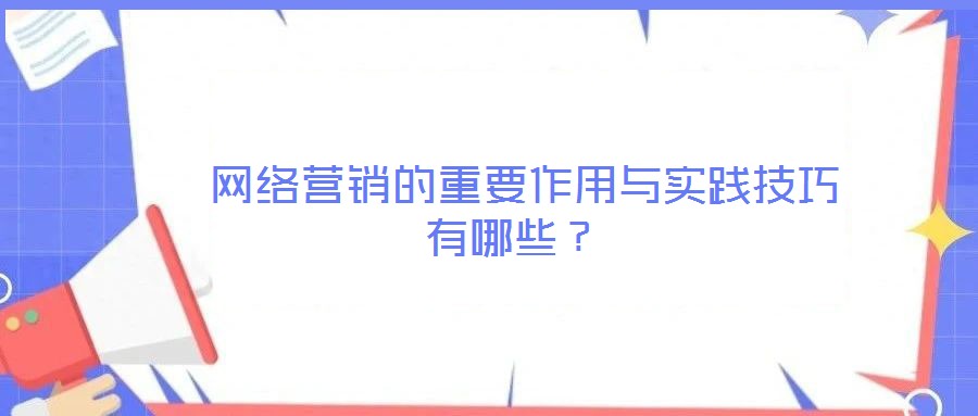  網(wǎng)絡(luò)營(yíng)銷(xiāo)的重要作用與實(shí)踐技巧有哪些？