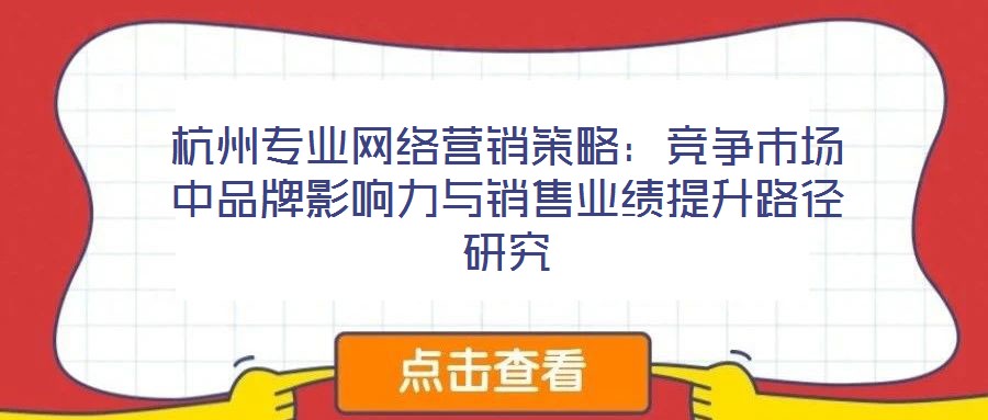 杭州專業(yè)網(wǎng)絡(luò)營銷策略：競爭市場中品牌影響力與銷售業(yè)績提升路徑研究