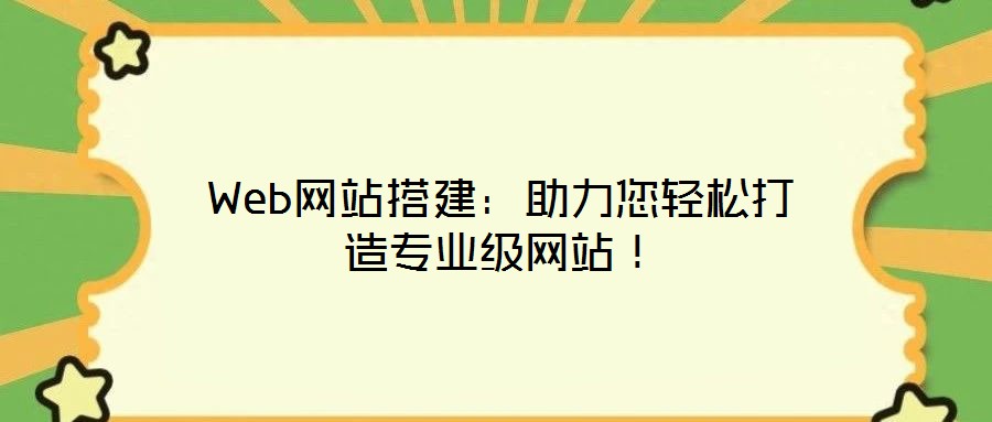 Web網(wǎng)站搭建：助力您輕松打造專業(yè)級網(wǎng)站！