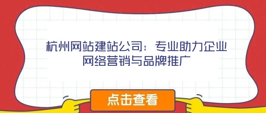杭州網(wǎng)站建站公司：專業(yè)助力企業(yè)網(wǎng)絡(luò)營(yíng)銷與品牌推廣