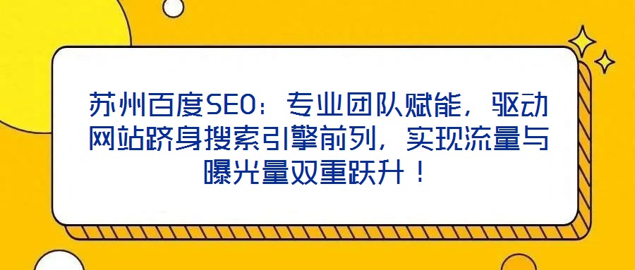 蘇州百度SEO：專業(yè)團(tuán)隊(duì)賦能，驅(qū)動(dòng)網(wǎng)站躋身搜索引擎前列，實(shí)現(xiàn)流量與曝光量雙重躍升！