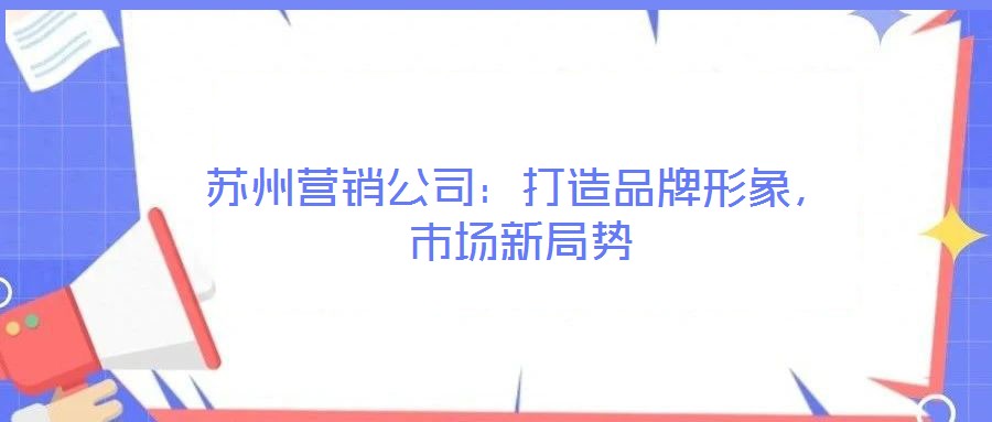 蘇州營銷公司：打造品牌形象，市場新局勢