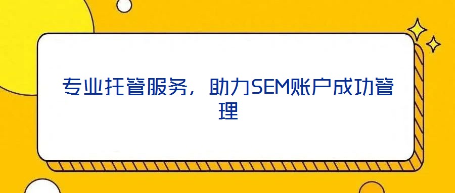 專業(yè)托管服務(wù)，助力SEM賬戶成功管理