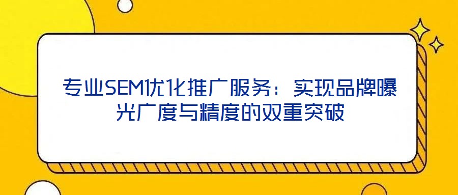 專(zhuān)業(yè)SEM優(yōu)化推廣服務(wù)：實(shí)現(xiàn)品牌曝光廣度與精度的雙重突破