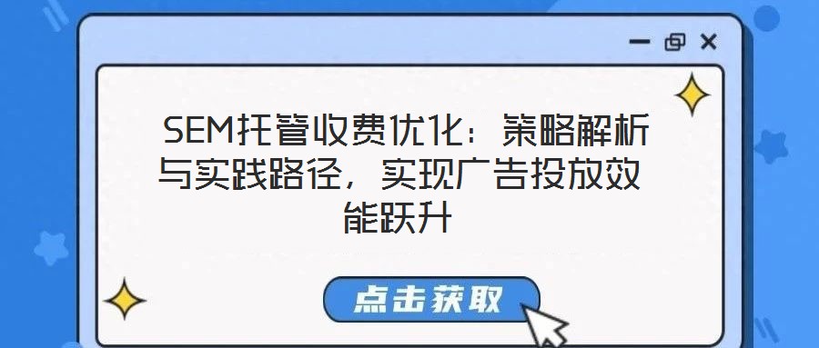  SEM托管收費優(yōu)化：策略解析與實踐路徑，實現(xiàn)廣告投放效能躍升
