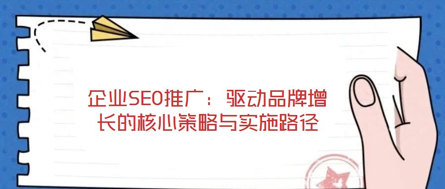 企業(yè)SEO推廣：驅(qū)動品牌增長的核心策略與實(shí)施路徑