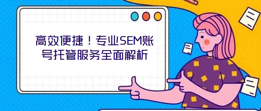 高效便捷！專業(yè)SEM賬號托管服務全面解析