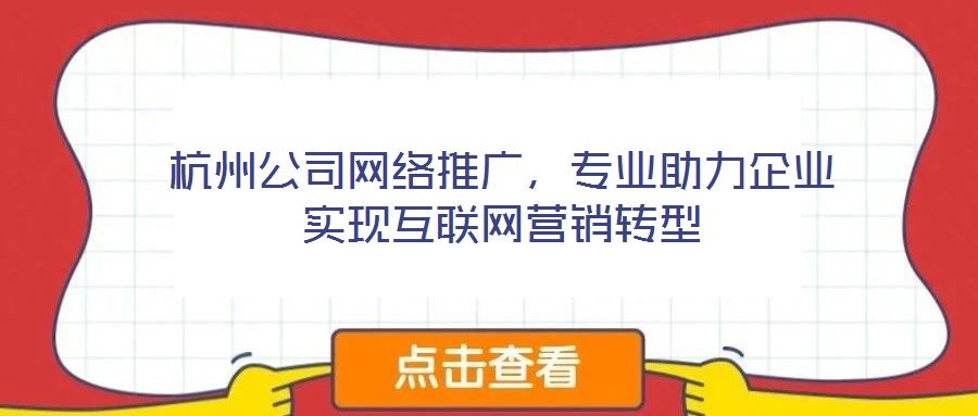 杭州公司網(wǎng)絡(luò)推廣，專業(yè)助力企業(yè)實現(xiàn)互聯(lián)網(wǎng)營銷轉(zhuǎn)型