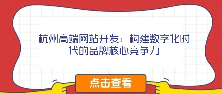 杭州高端網(wǎng)站開發(fā)：構(gòu)建數(shù)字化時(shí)代的品牌核心競(jìng)爭(zhēng)力