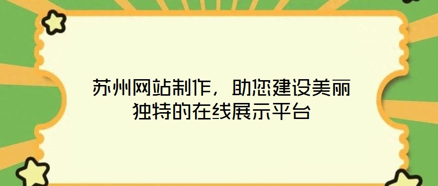 蘇州網(wǎng)站制作，助您建設(shè)美麗獨(dú)特的在線展示平臺(tái)