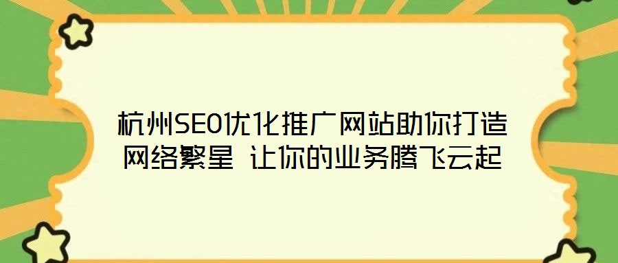 杭州SEO優(yōu)化推廣網(wǎng)站助你打造網(wǎng)絡(luò)繁星 讓你的業(yè)務(wù)騰飛云起