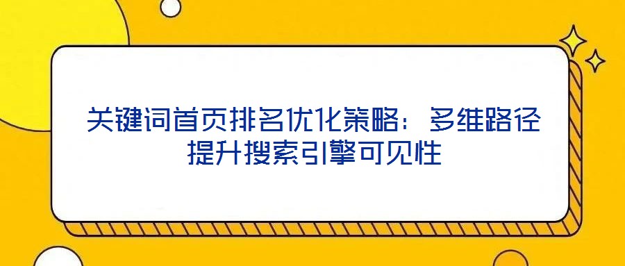 關(guān)鍵詞首頁(yè)排名優(yōu)化策略：多維路徑提升搜索引擎可見(jiàn)性