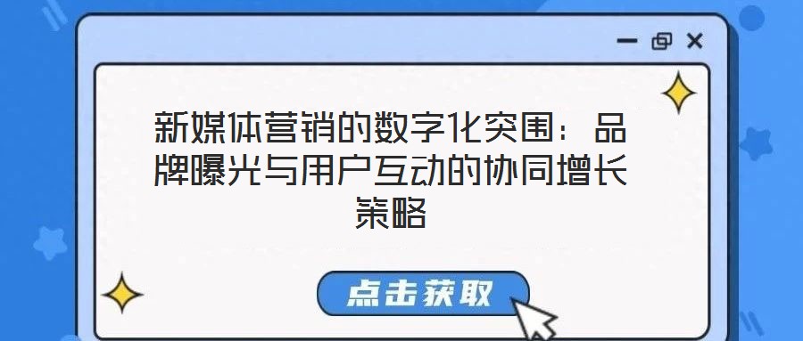新媒體營銷的數(shù)字化突圍：品牌曝光與用戶互動的協(xié)同增長策略