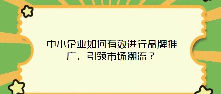 中小企業(yè)如何有效進(jìn)行品牌推廣，引領(lǐng)市場潮流？