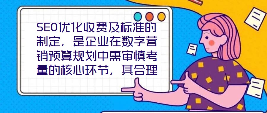 SEO優(yōu)化收費(fèi)及標(biāo)準(zhǔn)的制定，是企業(yè)在數(shù)字營(yíng)銷(xiāo)預(yù)算規(guī)劃中需審慎考量的核心環(huán)節(jié)，其合理性與透明度直接關(guān)系到服務(wù)價(jià)值的交付與客戶信任的建立。本文將從收費(fèi)模式、定價(jià)邏輯