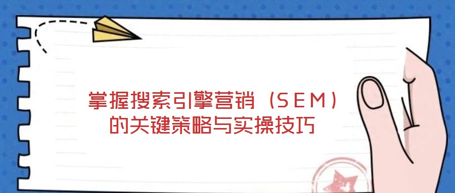 掌握搜索引擎營銷（SEM）的關(guān)鍵策略與實操技巧