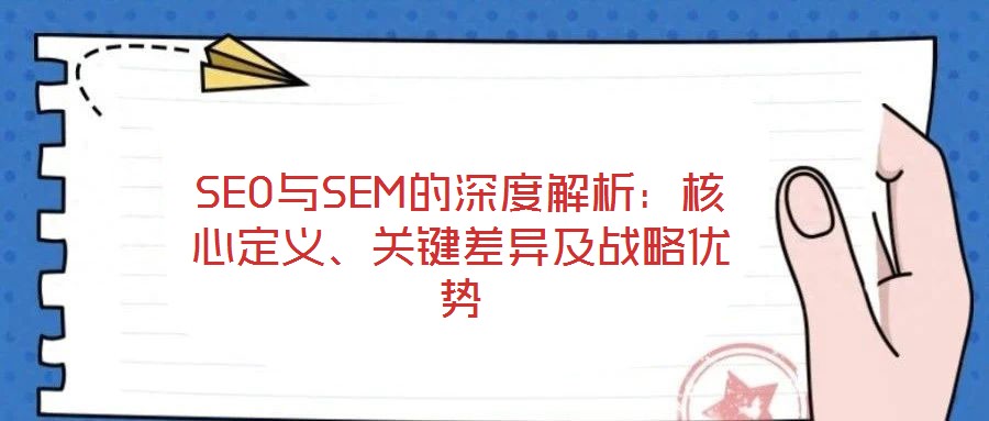 SEO與SEM的深度解析：核心定義、關鍵差異及戰(zhàn)略優(yōu)勢