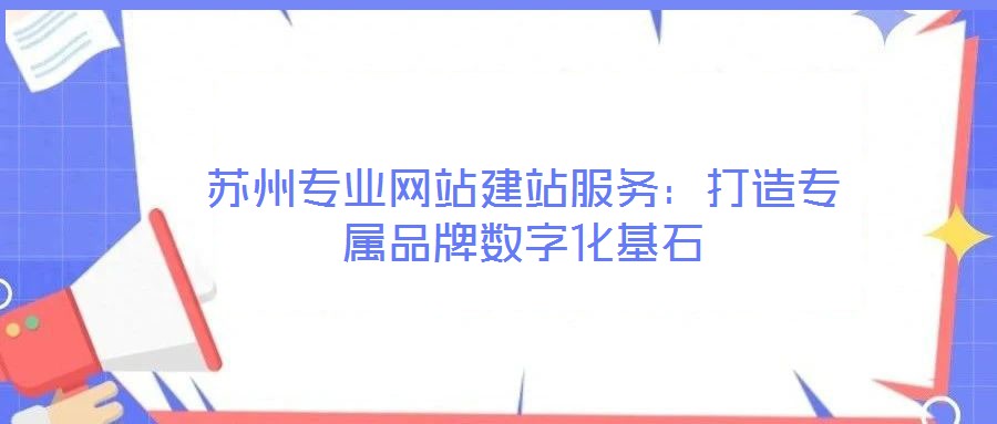 蘇州專業(yè)網(wǎng)站建站服務(wù)：打造專屬品牌數(shù)字化基石