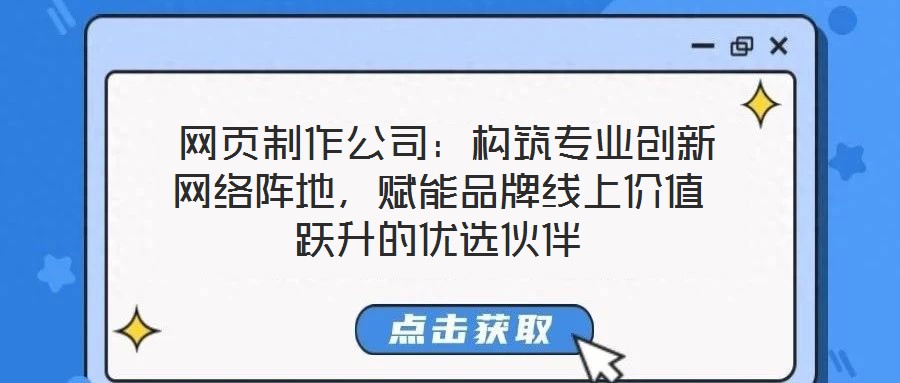  網(wǎng)頁(yè)制作公司：構(gòu)筑專業(yè)創(chuàng)新網(wǎng)絡(luò)陣地，賦能品牌線上價(jià)值躍升的優(yōu)選伙伴