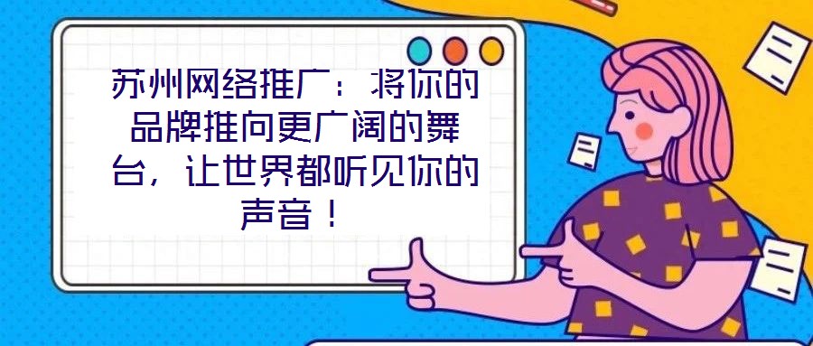 蘇州網(wǎng)絡(luò)推廣：將你的品牌推向更廣闊的舞臺，讓世界都聽見你的聲音！