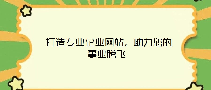  打造專業(yè)企業(yè)網(wǎng)站，助力您的事業(yè)騰飛