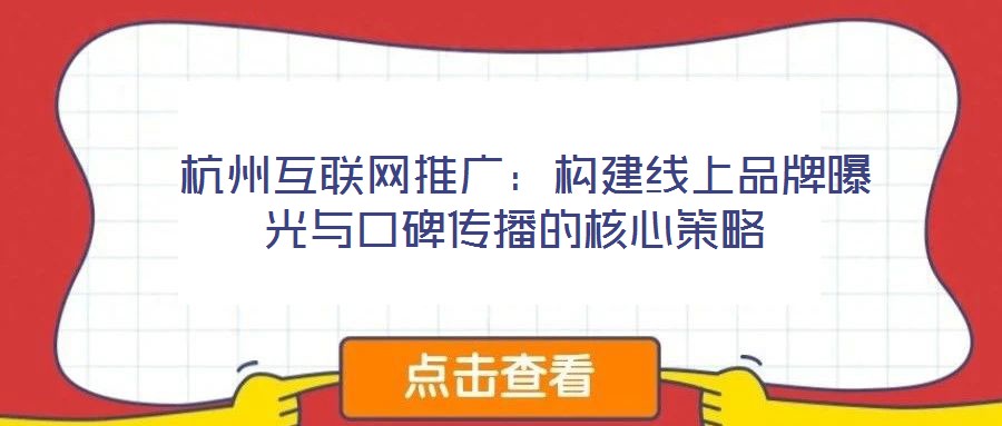  杭州互聯(lián)網(wǎng)推廣：構(gòu)建線上品牌曝光與口碑傳播的核心策略