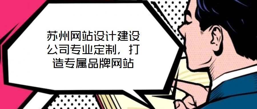 蘇州網(wǎng)站設(shè)計(jì)建設(shè)公司專業(yè)定制，打造專屬品牌網(wǎng)站