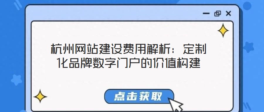 杭州網(wǎng)站建設(shè)費(fèi)用解析：定制化品牌數(shù)字門戶的價(jià)值構(gòu)建