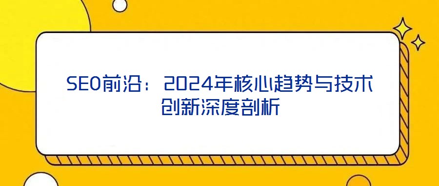 SEO前沿：2024年核心趨勢與技術(shù)創(chuàng)新深度剖析