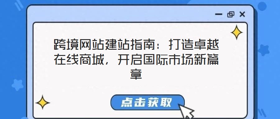 跨境網(wǎng)站建站指南：打造卓越在線商城，開啟國際市場新篇章