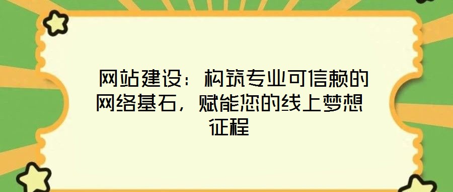  網(wǎng)站建設：構筑專業(yè)可信賴的網(wǎng)絡基石，賦能您的線上夢想征程