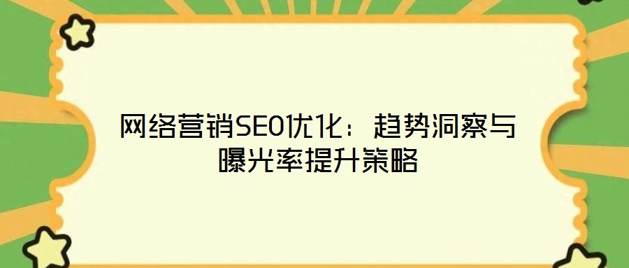 網(wǎng)絡營銷SEO優(yōu)化:趨勢洞察與曝光率提升策略