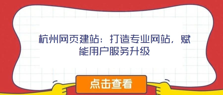 杭州網(wǎng)頁建站：打造專業(yè)網(wǎng)站，賦能用戶服務(wù)升級