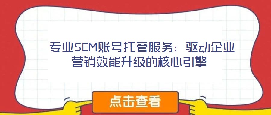  專業(yè)SEM賬號托管服務：驅動企業(yè)營銷效能升級的核心引擎