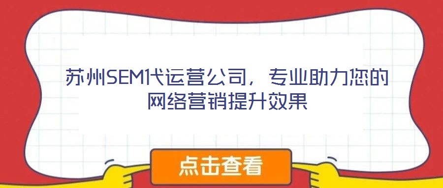 蘇州SEM代運營公司，專業(yè)助力您的網(wǎng)絡(luò)營銷提升效果