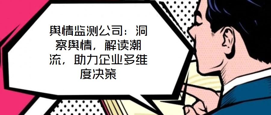 輿情監(jiān)測公司：洞察輿情，解讀潮流，助力企業(yè)多維度決策