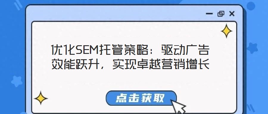 優(yōu)化SEM托管策略：驅(qū)動(dòng)廣告效能躍升，實(shí)現(xiàn)卓越營(yíng)銷增長(zhǎng)