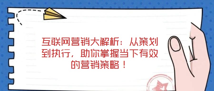 互聯(lián)網(wǎng)營銷大解析：從策劃到執(zhí)行，助你掌握當(dāng)下有效的營銷策略！